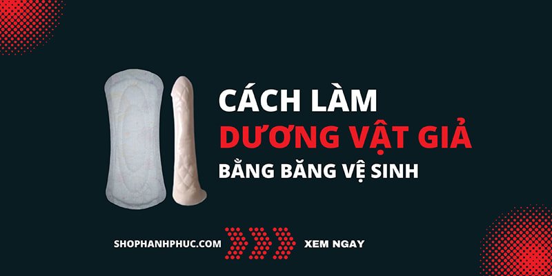 Cách Làm Dương Vật Giả Bằng Băng Vệ Sinh