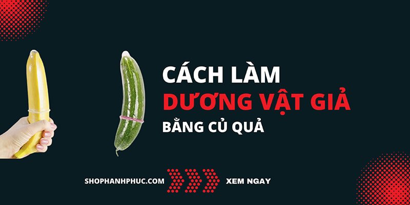 Cách Làm Dương Vật Giả Đơn Giản Bằng Củ Quả