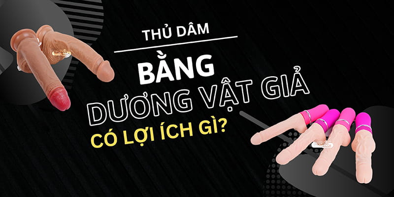 Thủ Dâm Bằng Dương Vật Giả Có Lợi Ích Gì